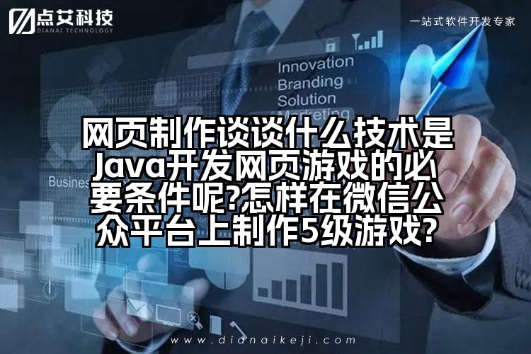 网页制作谈谈什么技术是Java开发网页游戏的必要条件呢?怎样在微信公众平台上制作5级游戏?