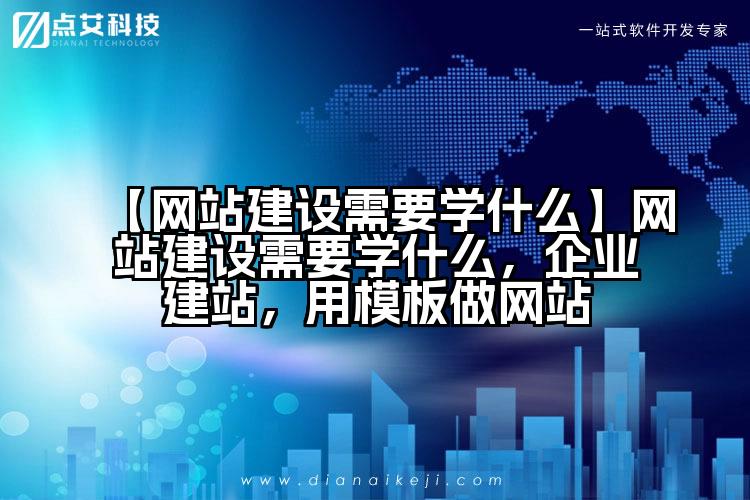 【网站建设需要学什么】网站建设需要学什么,企业建站,用模板做网站