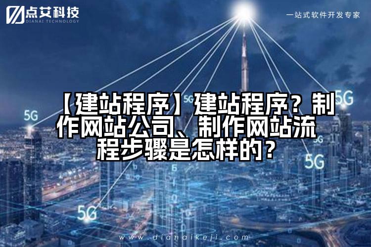 【建站程序】建站程序?制作网站公司、制作网站流程步骤是怎样的?