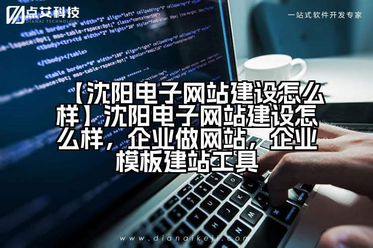 【沈阳电子网站建设怎么样】沈阳电子网站建设怎么样,企业做网站,企业模板建站工具
