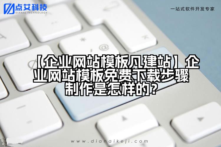 【企业网站模板凡建站】企业网站模板免费下载步骤制作是怎样的？