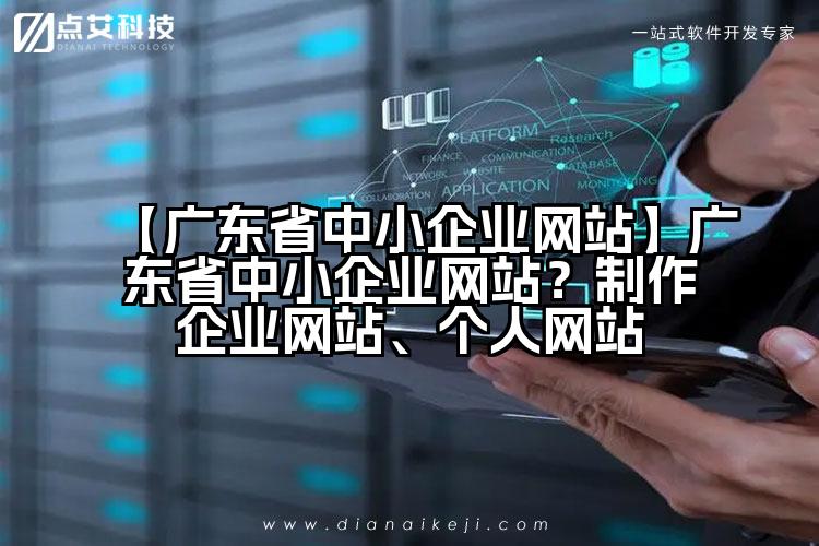 【广东省中小企业网站】广东省中小企业网站?制作企业网站、个人网站