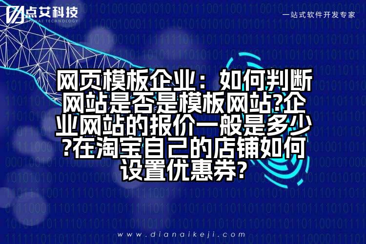 网页模板企业:如何判断网站是否是模板网站?企业网站的报价一般是多少?在淘宝自己的店铺如何设置优惠券?
