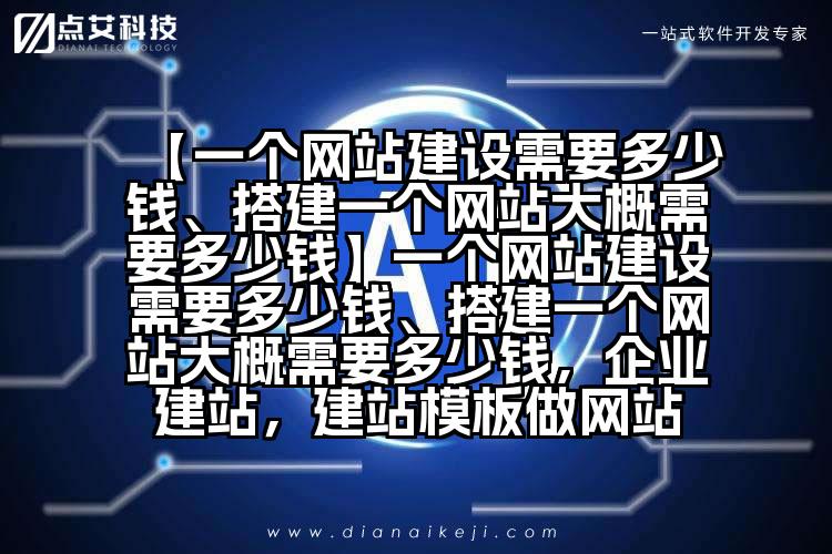 【一个网站建设需要多少钱、搭建一个网站大概需要多少钱】一个网站建设需要多少钱、搭建一个网站大概需要多少钱，企业建站，建站模板做网站