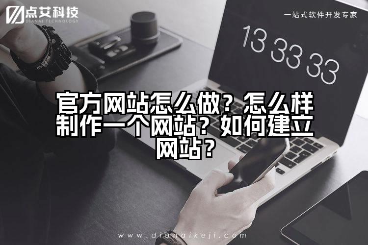 官方网站怎么做？怎么样制作一个网站？如何建立网站？