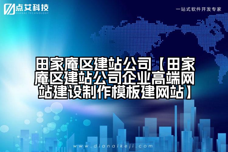 田家庵区建站公司【田家庵区建站公司企业高端网站建设制作模板建网站】