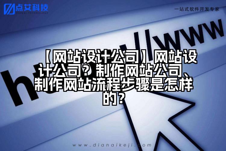 【网站设计公司】网站设计公司?制作网站公司、制作网站流程步骤是怎样的?