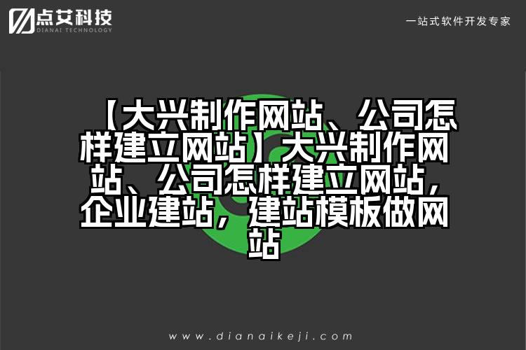 【大兴制作网站、公司怎样建立网站】大兴制作网站、公司怎样建立网站，企业建站，建站模板做网站