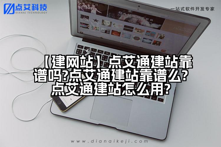 【建网站】点艾通建站靠谱吗?点艾通建站靠谱么?点艾通建站怎么用?