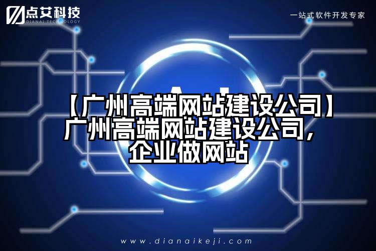 【广州高端网站建设公司】广州高端网站建设公司,企业做网站