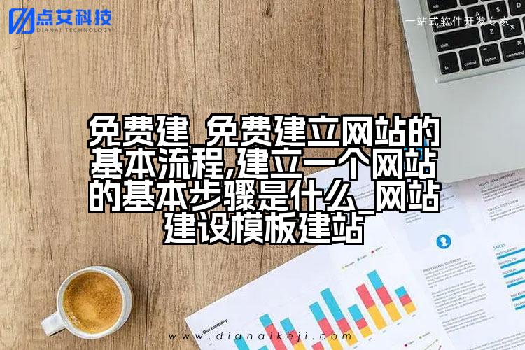 免费建_免费建立网站的基本流程,建立一个网站的基本步骤是什么_网站建设模板建站