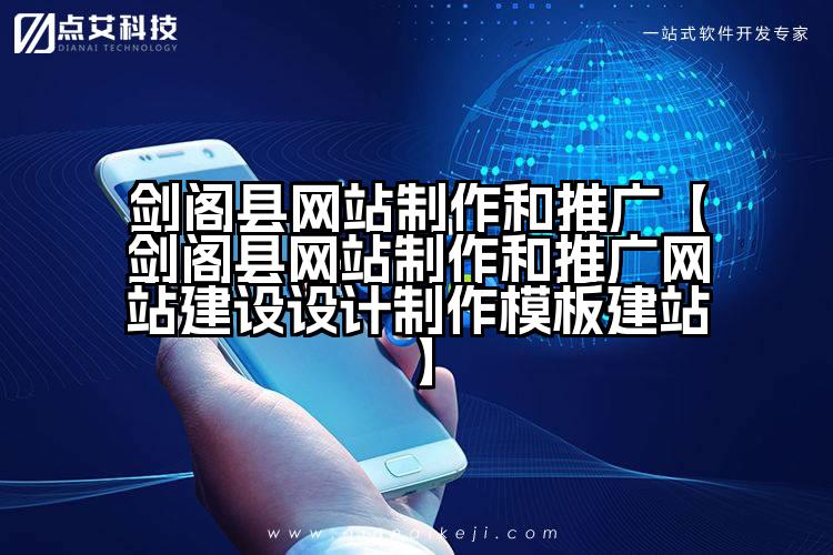 剑阁县网站制作和推广【剑阁县网站制作和推广网站建设设计制作模板建站】