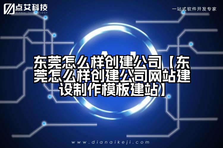 东莞怎么样创建公司【东莞怎么样创建公司网站建设制作模板建站】