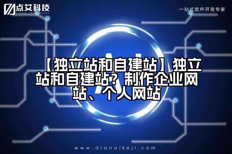 【独立站和自建站】独立站和自建站？制作企业网站、个人网站