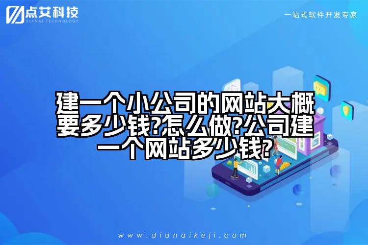 建一个小公司的网站大概要多少钱?怎么做?公司建一个网站多少钱?