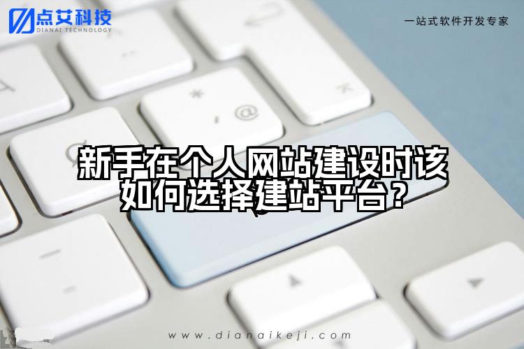 新手在个人网站建设时该如何选择建站平台？
