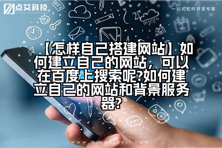 【怎样自己搭建网站】如何建立自己的网站,可以在百度上搜索呢?如何建立自己的网站和背景服务器?