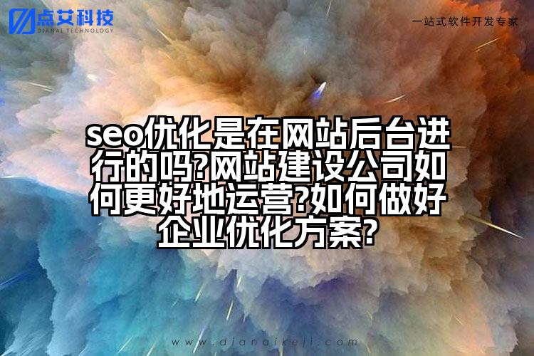 seo优化是在网站后台进行的吗?网站建设公司如何更好地运营?如何做好企业优化方案?