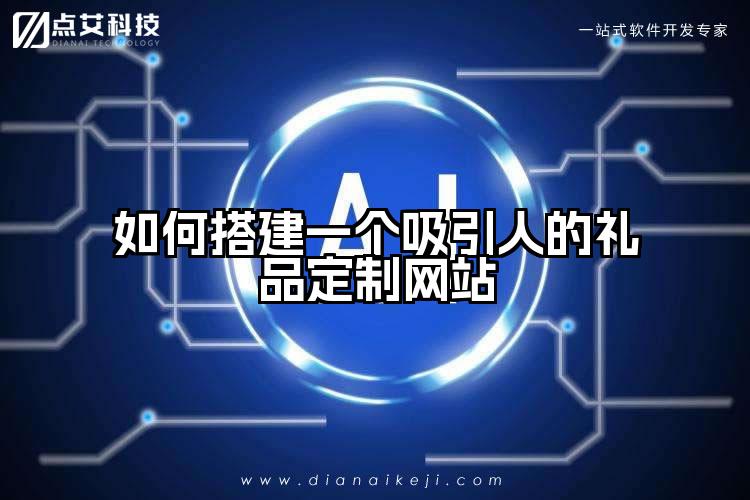 如何搭建一个吸引人的礼品定制网站