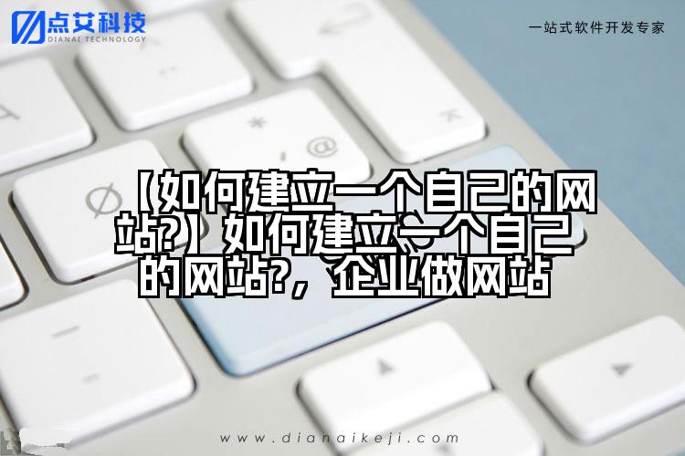 【如何建立一个自己的网站?】如何建立一个自己的网站?,企业做网站