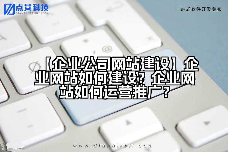 【企业公司网站建设】企业网站如何建设?企业网站如何运营推广?
