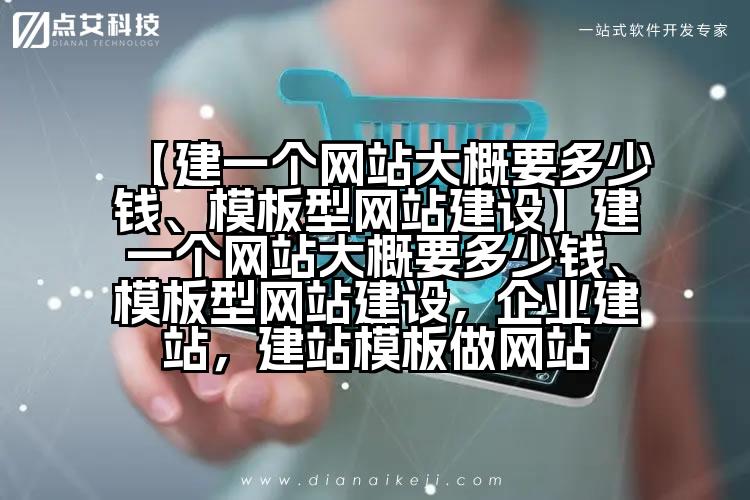 【建一个网站大概要多少钱、模板型网站建设】建一个网站大概要多少钱、模板型网站建设,企业建站,建站模板做网站