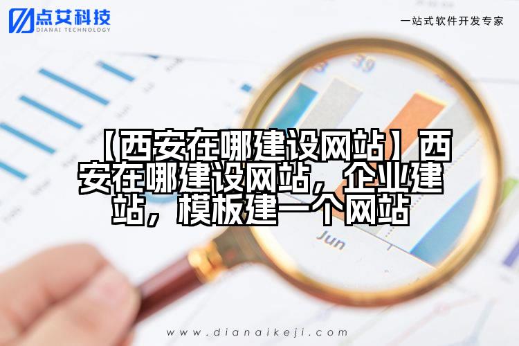 【西安在哪建设网站】西安在哪建设网站,企业建站,模板建一个网站