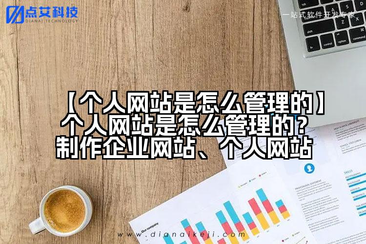 【个人网站是怎么管理的】个人网站是怎么管理的?制作企业网站、个人网站