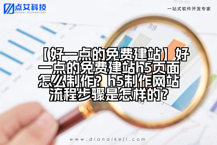 【好一点的免费建站】好一点的免费建站h5页面怎么制作?h5制作网站流程步骤是怎样的?