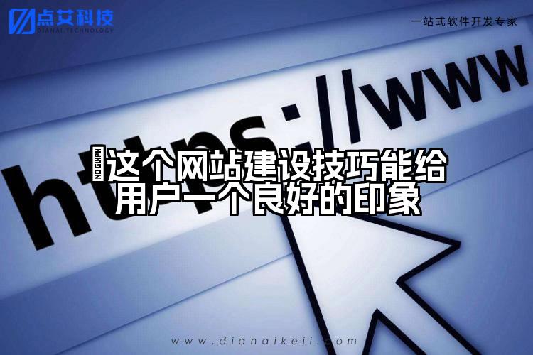 这个网站建设技巧能给用户一个良好的印象