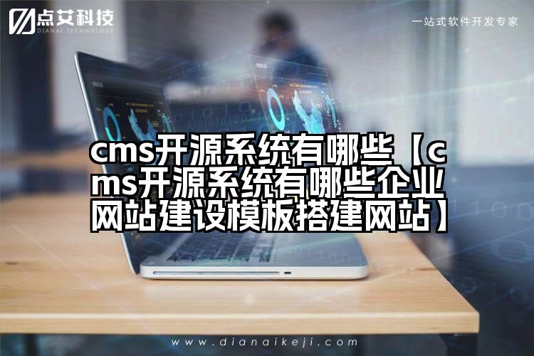 cms开源系统有哪些【cms开源系统有哪些企业网站建设模板搭建网站】