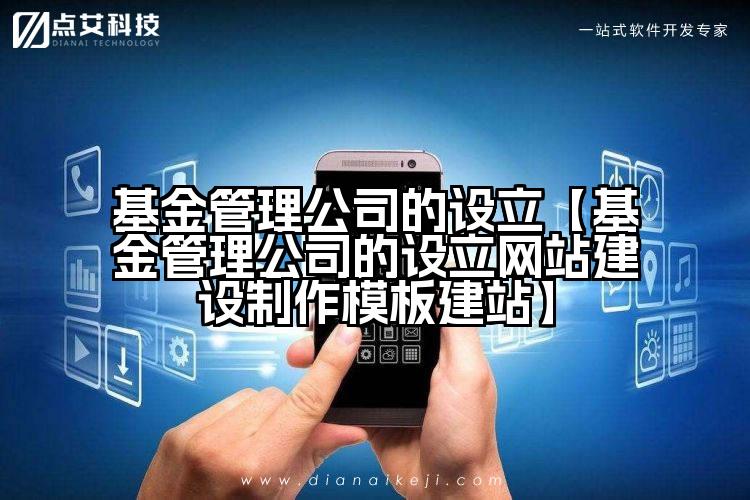 基金管理公司的设立【基金管理公司的设立网站建设制作模板建站】