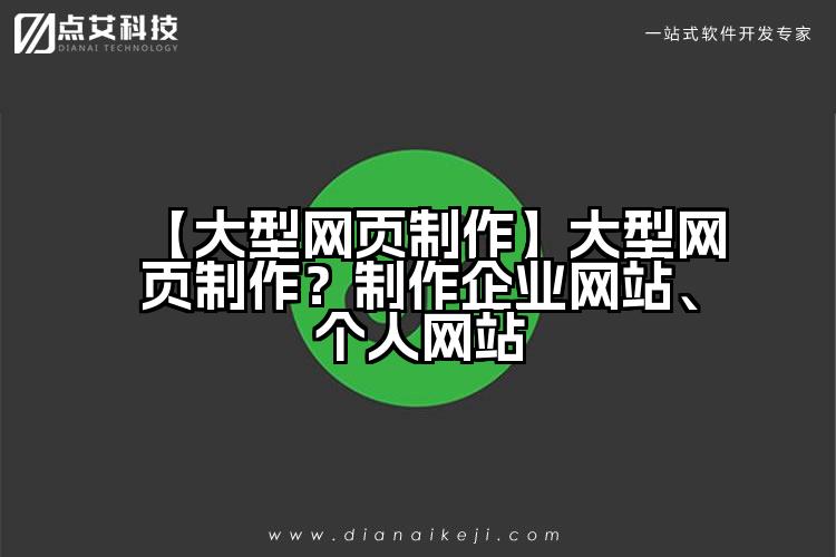 【大型网页制作】大型网页制作?制作企业网站、个人网站