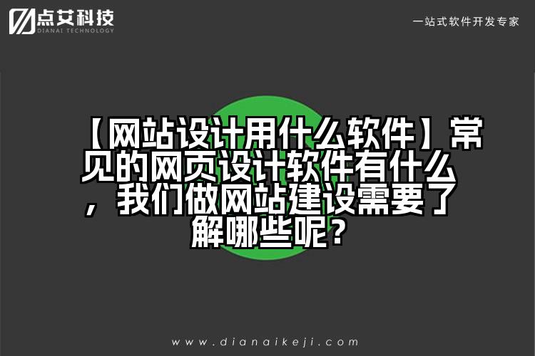 【网站设计用什么软件】常见的网页设计软件有什么，我们做网站建设需要了解哪些呢？