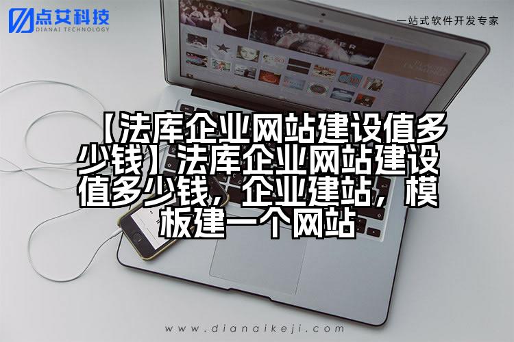 【法库企业网站建设值多少钱】法库企业网站建设值多少钱,企业建站,模板建一个网站