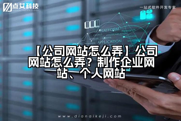 【公司网站怎么弄】公司网站怎么弄？制作企业网站、个人网站
