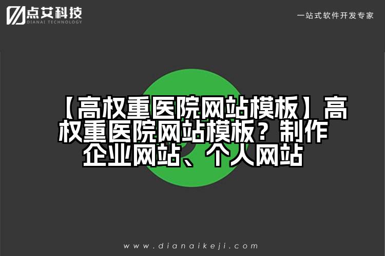 【高权重医院网站模板】高权重医院网站模板?制作企业网站、个人网站