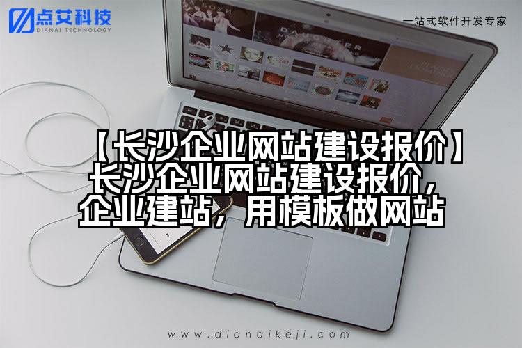 【长沙企业网站建设报价】长沙企业网站建设报价,企业建站,用模板做网站