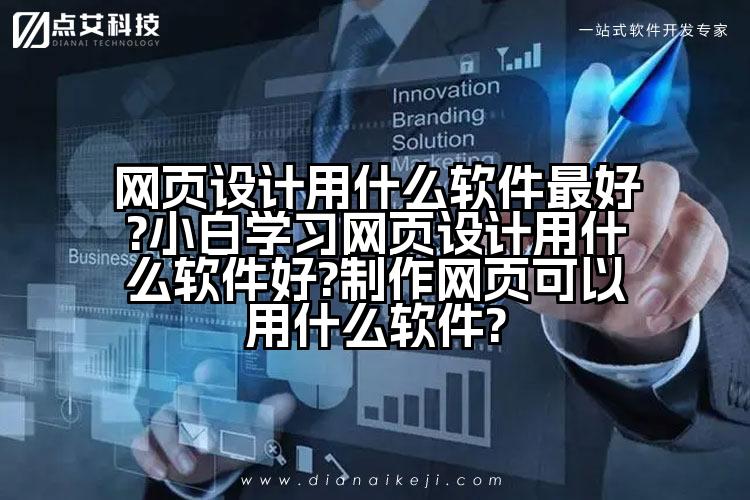 网页设计用什么软件最好?小白学习网页设计用什么软件好?制作网页可以用什么软件?