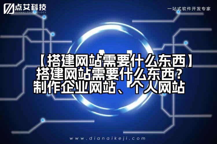 【搭建网站需要什么东西】搭建网站需要什么东西?制作企业网站、个人网站