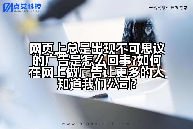 网页上总是出现不可思议的广告是怎么回事?如何在网上做广告让更多的人知道我们公司?