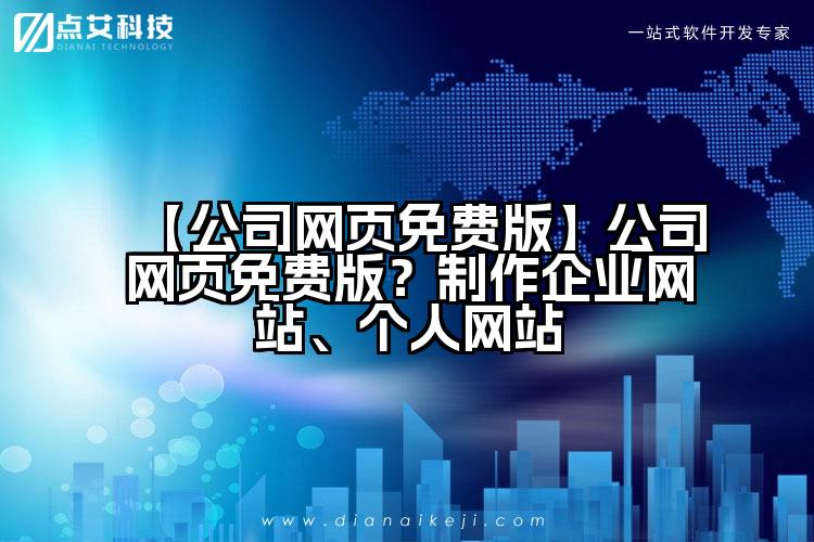 【公司网页免费版】公司网页免费版？制作企业网站、个人网站