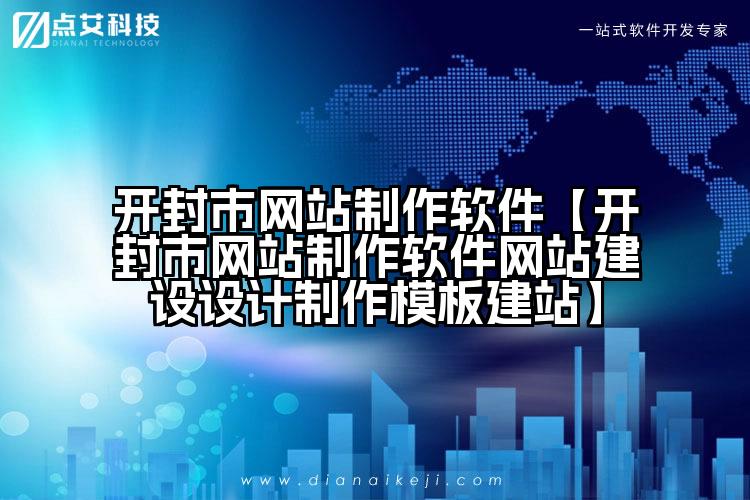 开封市网站制作软件【开封市网站制作软件网站建设设计制作模板建站】
