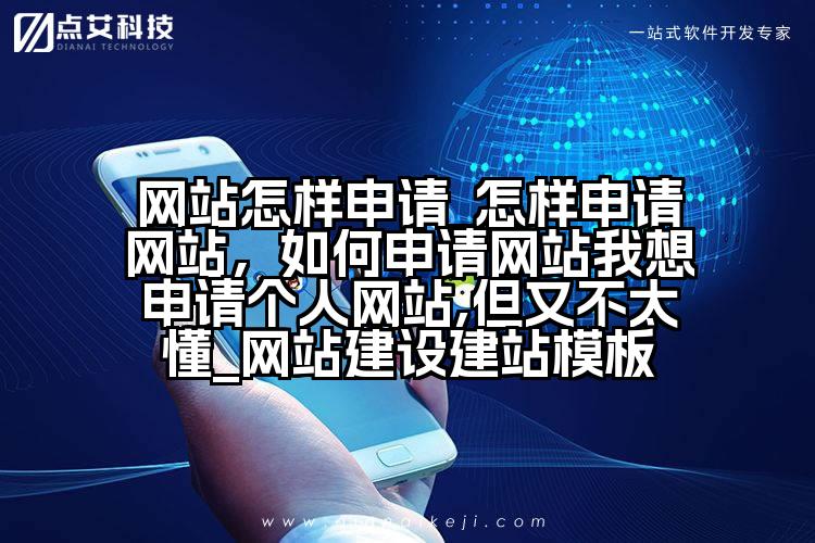 网站怎样申请_怎样申请网站,如何申请网站我想申请个人网站,但又不太懂_网站建设建站模板