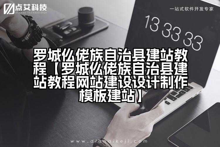 罗城仫佬族自治县建站教程【罗城仫佬族自治县建站教程网站建设设计制作模板建站】
