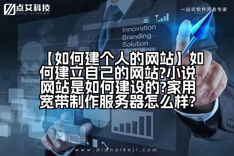 【如何建个人的网站】如何建立自己的网站?小说网站是如何建设的?家用宽带制作服务器怎么样?