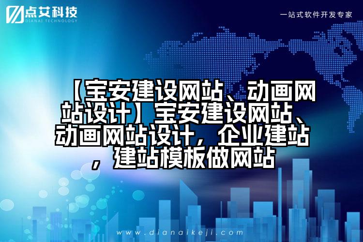 【宝安建设网站、动画网站设计】宝安建设网站、动画网站设计,企业建站,建站模板做网站