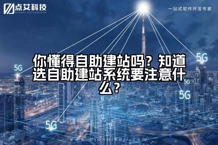 你懂得自助建站吗？知道选自助建站系统要注意什么？