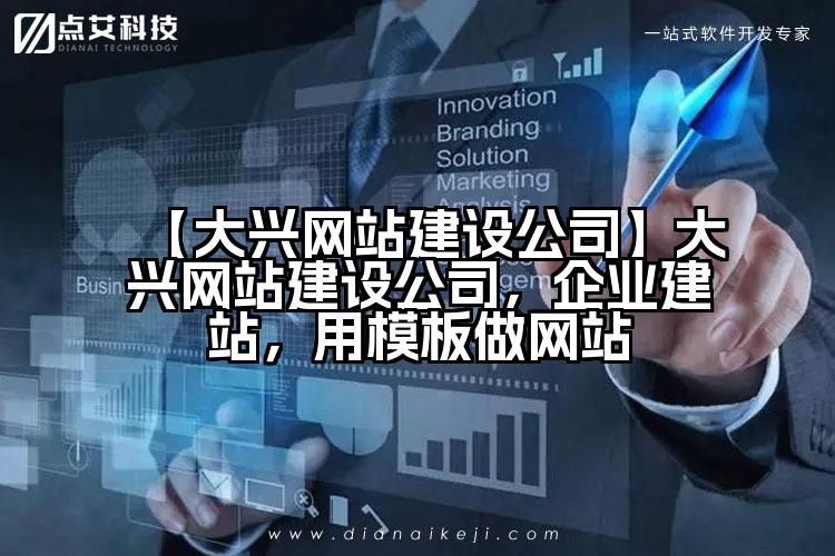 【大兴网站建设公司】大兴网站建设公司,企业建站,用模板做网站