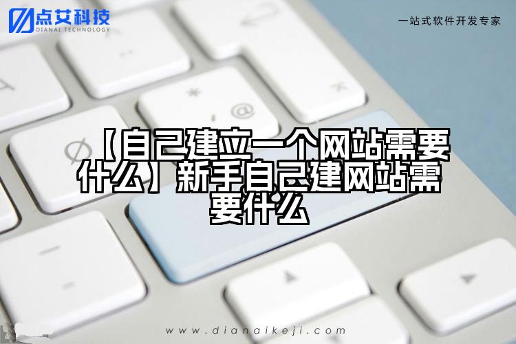 【自己建立一个网站需要什么】新手自己建网站需要什么